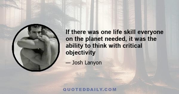 If there was one life skill everyone on the planet needed, it was the ability to think with critical objectivity