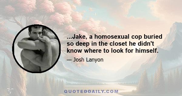 ...Jake, a homosexual cop buried so deep in the closet he didn't know where to look for himself.