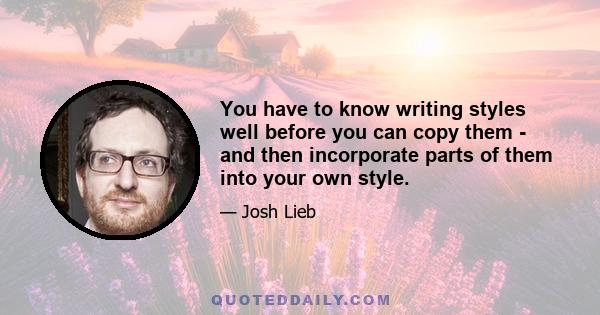 You have to know writing styles well before you can copy them - and then incorporate parts of them into your own style.