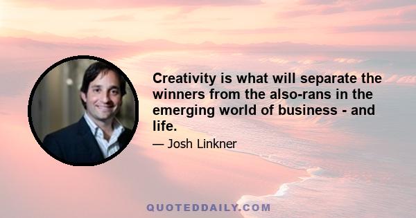 Creativity is what will separate the winners from the also-rans in the emerging world of business - and life.