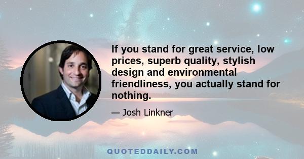 If you stand for great service, low prices, superb quality, stylish design and environmental friendliness, you actually stand for nothing.