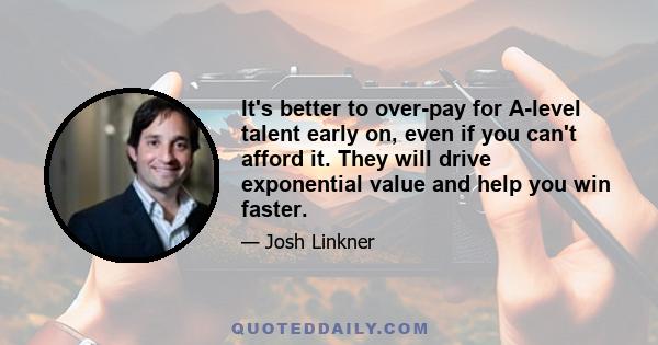 It's better to over-pay for A-level talent early on, even if you can't afford it. They will drive exponential value and help you win faster.