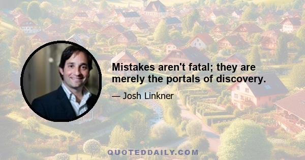 Mistakes aren't fatal; they are merely the portals of discovery.