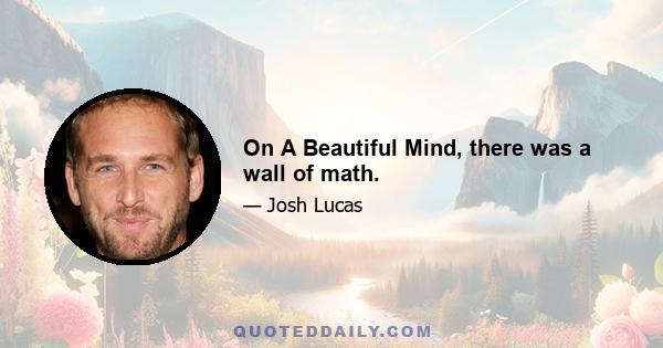 On A Beautiful Mind, there was a wall of math.