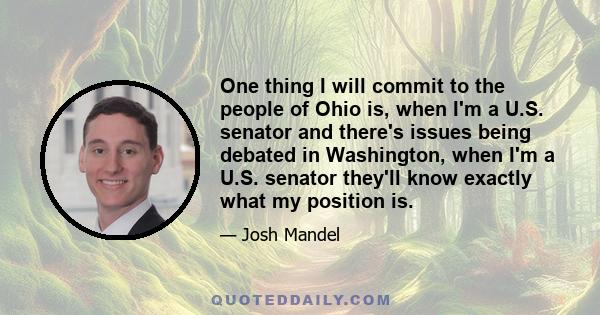 One thing I will commit to the people of Ohio is, when I'm a U.S. senator and there's issues being debated in Washington, when I'm a U.S. senator they'll know exactly what my position is.