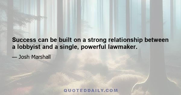 Success can be built on a strong relationship between a lobbyist and a single, powerful lawmaker.