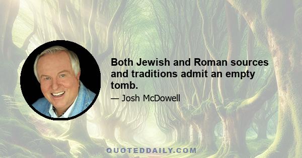 Both Jewish and Roman sources and traditions admit an empty tomb.