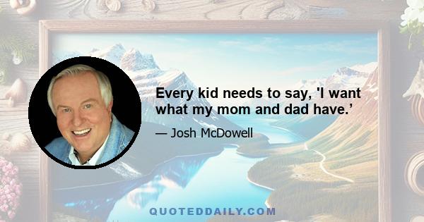 Every kid needs to say, 'I want what my mom and dad have.’