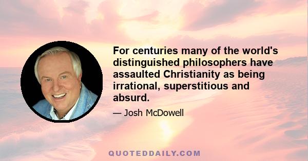 For centuries many of the world's distinguished philosophers have assaulted Christianity as being irrational, superstitious and absurd.