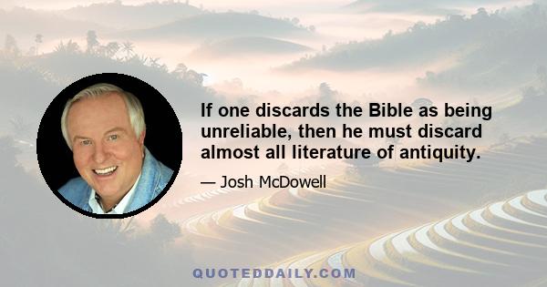 If one discards the Bible as being unreliable, then he must discard almost all literature of antiquity.