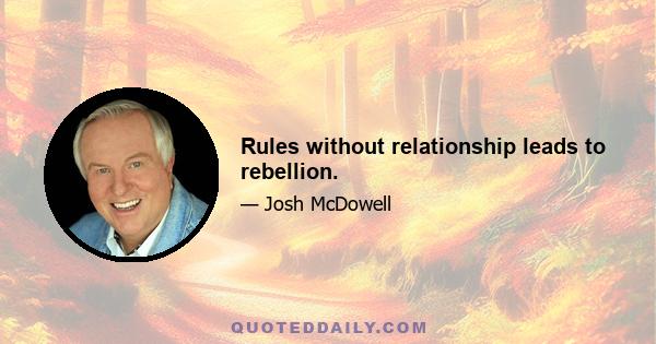 Rules without relationship leads to rebellion.