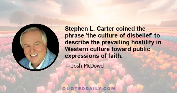 Stephen L. Carter coined the phrase 'the culture of disbelief' to describe the prevailing hostility in Western culture toward public expressions of faith.