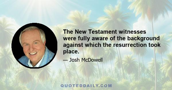 The New Testament witnesses were fully aware of the background against which the resurrection took place.