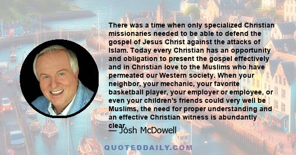 There was a time when only specialized Christian missionaries needed to be able to defend the gospel of Jesus Christ against the attacks of Islam. Today every Christian has an opportunity and obligation to present the