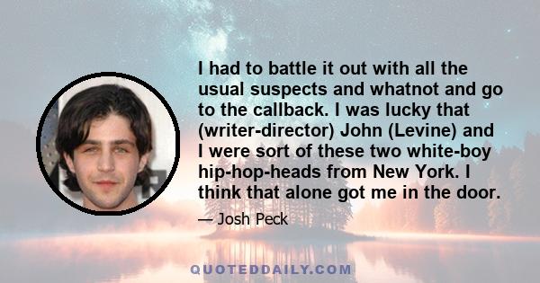 I had to battle it out with all the usual suspects and whatnot and go to the callback. I was lucky that (writer-director) John (Levine) and I were sort of these two white-boy hip-hop-heads from New York. I think that