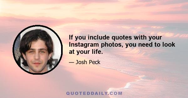 If you include quotes with your Instagram photos, you need to look at your life.