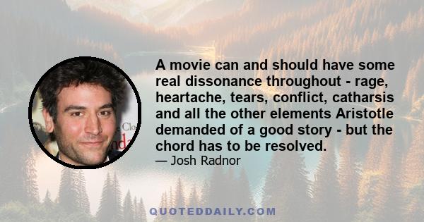 A movie can and should have some real dissonance throughout - rage, heartache, tears, conflict, catharsis and all the other elements Aristotle demanded of a good story - but the chord has to be resolved.