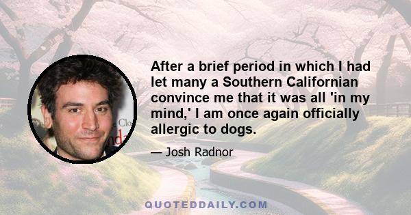 After a brief period in which I had let many a Southern Californian convince me that it was all 'in my mind,' I am once again officially allergic to dogs.