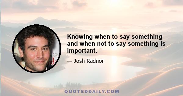 Knowing when to say something and when not to say something is important.