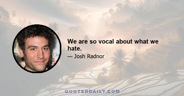 We are so vocal about what we hate.