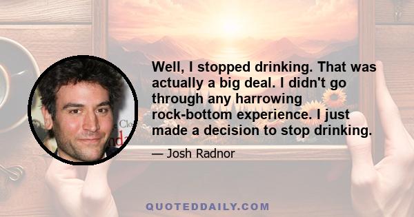 Well, I stopped drinking. That was actually a big deal. I didn't go through any harrowing rock-bottom experience. I just made a decision to stop drinking.