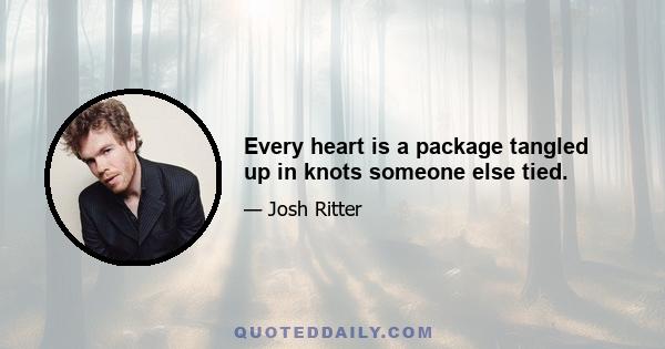 Every heart is a package tangled up in knots someone else tied.