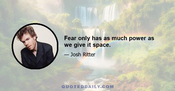 Fear only has as much power as we give it space.