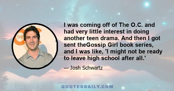 I was coming off of The O.C. and had very little interest in doing another teen drama. And then I got sent theGossip Girl book series, and I was like, 'I might not be ready to leave high school after all.'