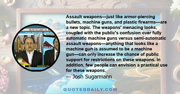 Assault weapons—just like armor-piercing bullets, machine guns, and plastic firearms—are a new topic. The weapons' menacing looks, coupled with the public's confusion over fully automatic machine guns versus