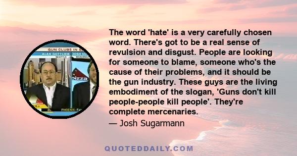 The word 'hate' is a very carefully chosen word. There's got to be a real sense of revulsion and disgust. People are looking for someone to blame, someone who's the cause of their problems, and it should be the gun