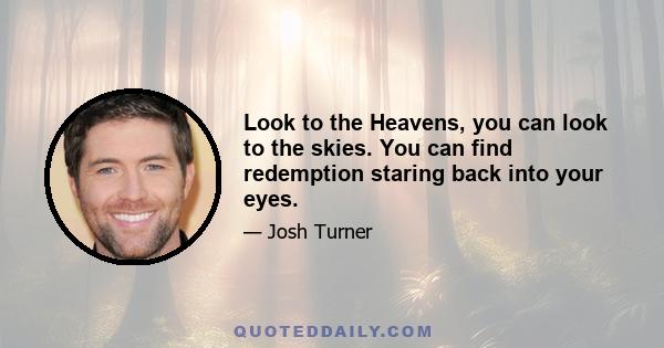 Look to the Heavens, you can look to the skies. You can find redemption staring back into your eyes.