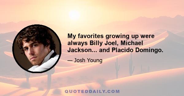 My favorites growing up were always Billy Joel, Michael Jackson... and Placido Domingo.