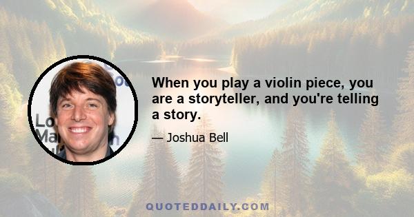 When you play a violin piece, you are a storyteller, and you're telling a story.