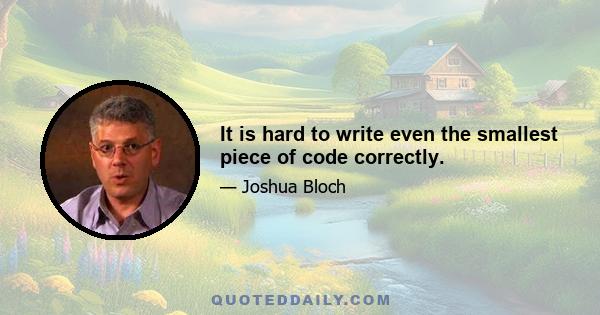 It is hard to write even the smallest piece of code correctly.