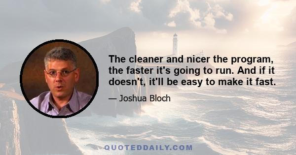 The cleaner and nicer the program, the faster it's going to run. And if it doesn't, it'll be easy to make it fast.