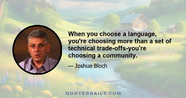 When you choose a language, you're choosing more than a set of technical trade-offs-you're choosing a community.