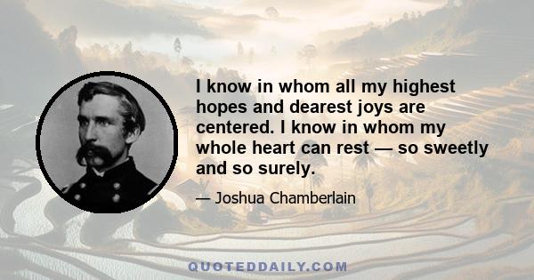 I know in whom all my highest hopes and dearest joys are centered. I know in whom my whole heart can rest — so sweetly and so surely.