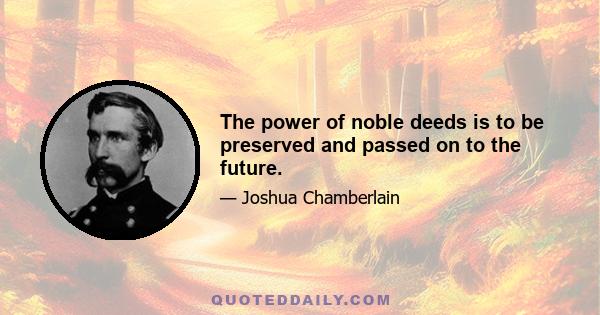 The power of noble deeds is to be preserved and passed on to the future.