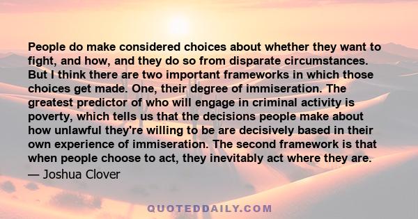 People do make considered choices about whether they want to fight, and how, and they do so from disparate circumstances. But I think there are two important frameworks in which those choices get made. One, their degree 