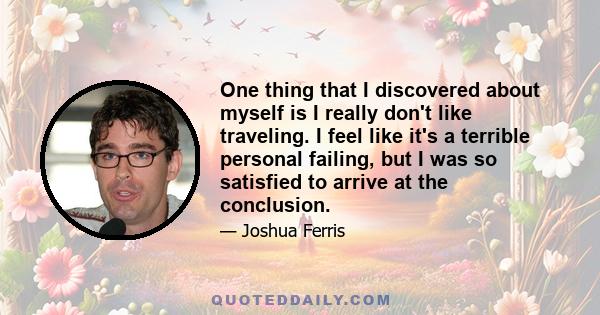 One thing that I discovered about myself is I really don't like traveling. I feel like it's a terrible personal failing, but I was so satisfied to arrive at the conclusion.