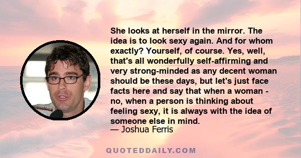 She looks at herself in the mirror. The idea is to look sexy again. And for whom exactly? Yourself, of course. Yes, well, that's all wonderfully self-affirming and very strong-minded as any decent woman should be these