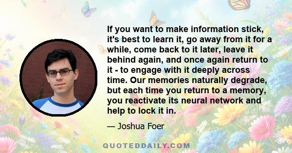 If you want to make information stick, it's best to learn it, go away from it for a while, come back to it later, leave it behind again, and once again return to it - to engage with it deeply across time. Our memories