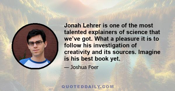 Jonah Lehrer is one of the most talented explainers of science that we’ve got. What a pleasure it is to follow his investigation of creativity and its sources. Imagine is his best book yet.