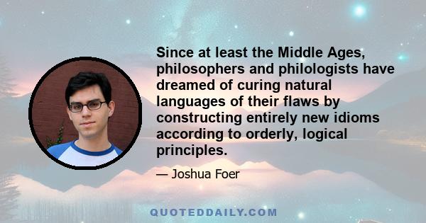 Since at least the Middle Ages, philosophers and philologists have dreamed of curing natural languages of their flaws by constructing entirely new idioms according to orderly, logical principles.