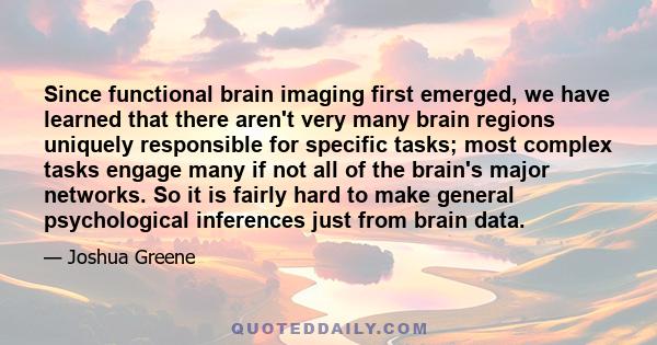 Since functional brain imaging first emerged, we have learned that there aren't very many brain regions uniquely responsible for specific tasks; most complex tasks engage many if not all of the brain's major networks.