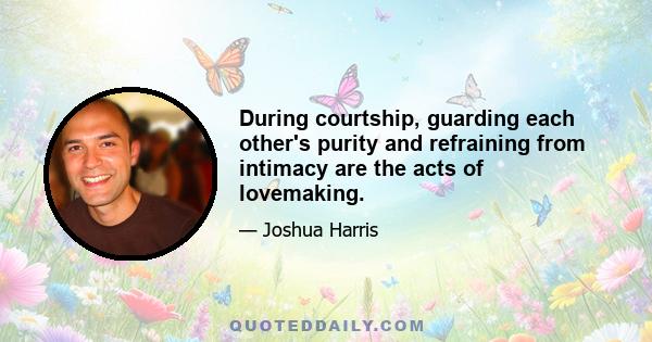 During courtship, guarding each other's purity and refraining from intimacy are the acts of lovemaking.