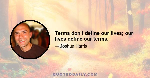 Terms don't define our lives; our lives define our terms.