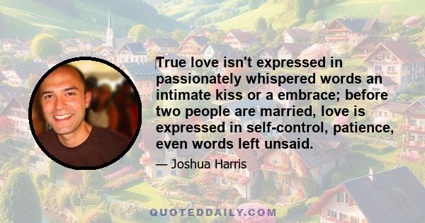 ‎True love isn't expressed in passionately whispered words an intimate kiss or a embrace; before two people are married, love is expressed in self-control, patience, even words left unsaid.