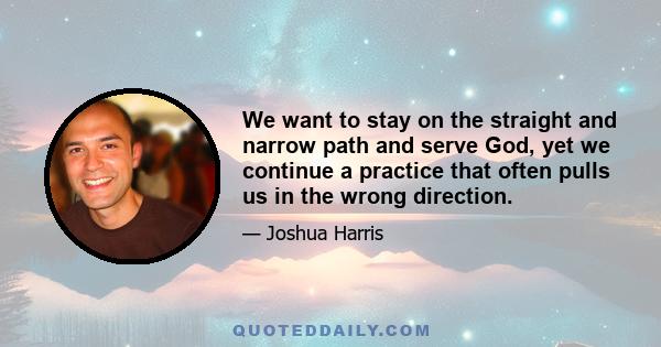 We want to stay on the straight and narrow path and serve God, yet we continue a practice that often pulls us in the wrong direction.