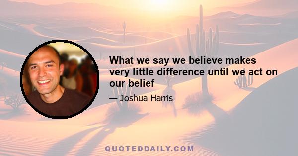 What we say we believe makes very little difference until we act on our belief